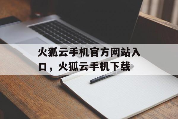 火狐云手机官方网站入口，火狐云手机下载