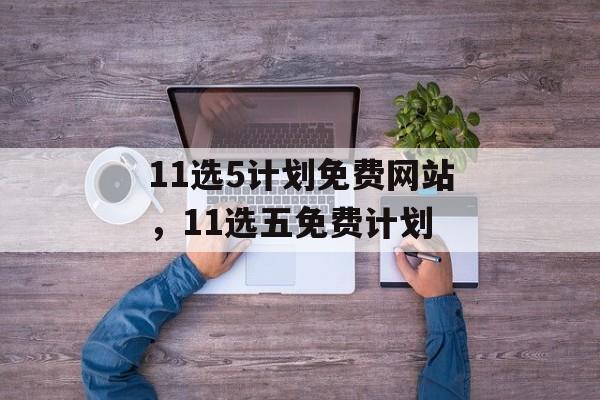 11选5计划免费网站，11选五免费计划