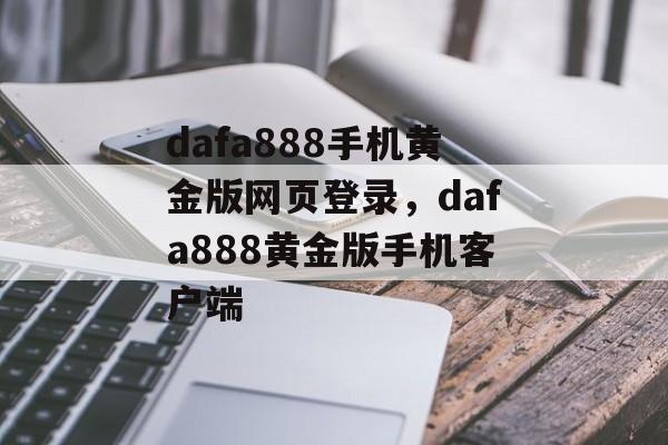 dafa888手机黄金版网页登录，dafa888黄金版手机客户端