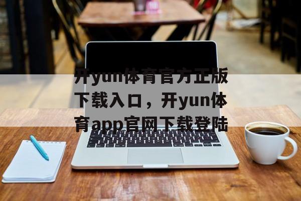 开yun体育官方正版下载入口，开yun体育app官网下载登陆