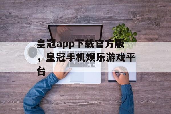 皇冠app下载官方版，皇冠手机娱乐游戏平台