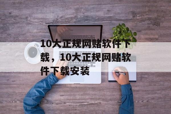 10大正规网赌软件下载，10大正规网赌软件下载安装